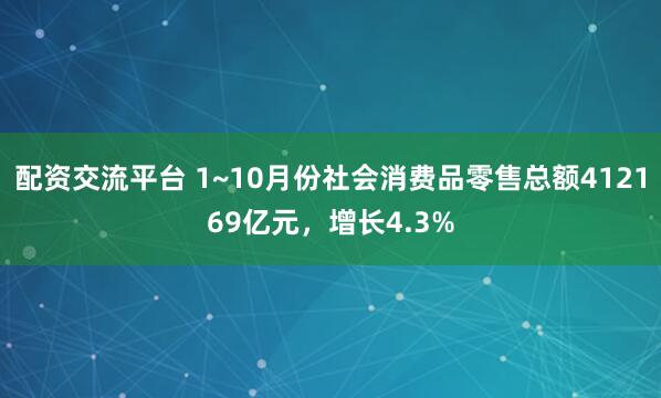 配资交流平台 1~10月份社会消费品零售总额412169亿元，增长4.3%
