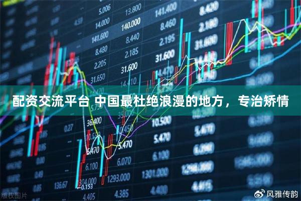 配资交流平台 中国最杜绝浪漫的地方，专治矫情