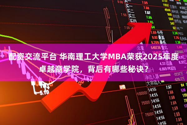 配资交流平台 华南理工大学MBA荣获2025年度卓越商学院，背后有哪些秘诀？