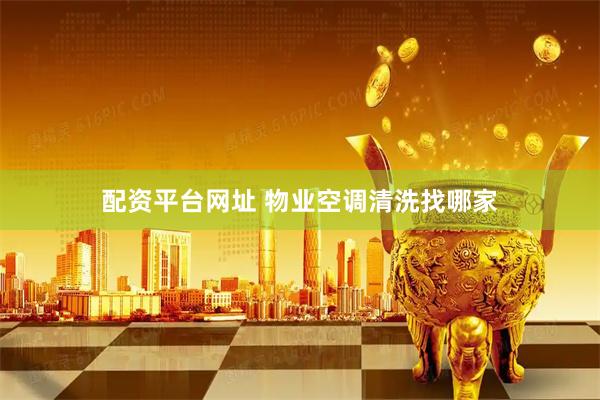 配资平台网址 物业空调清洗找哪家