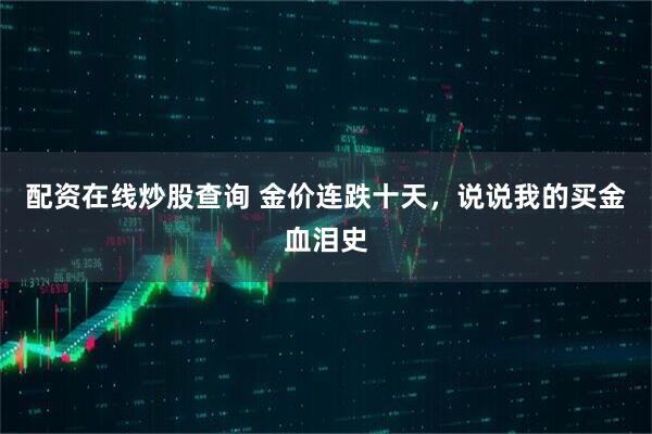 配资在线炒股查询 金价连跌十天,说说我的买金血泪史